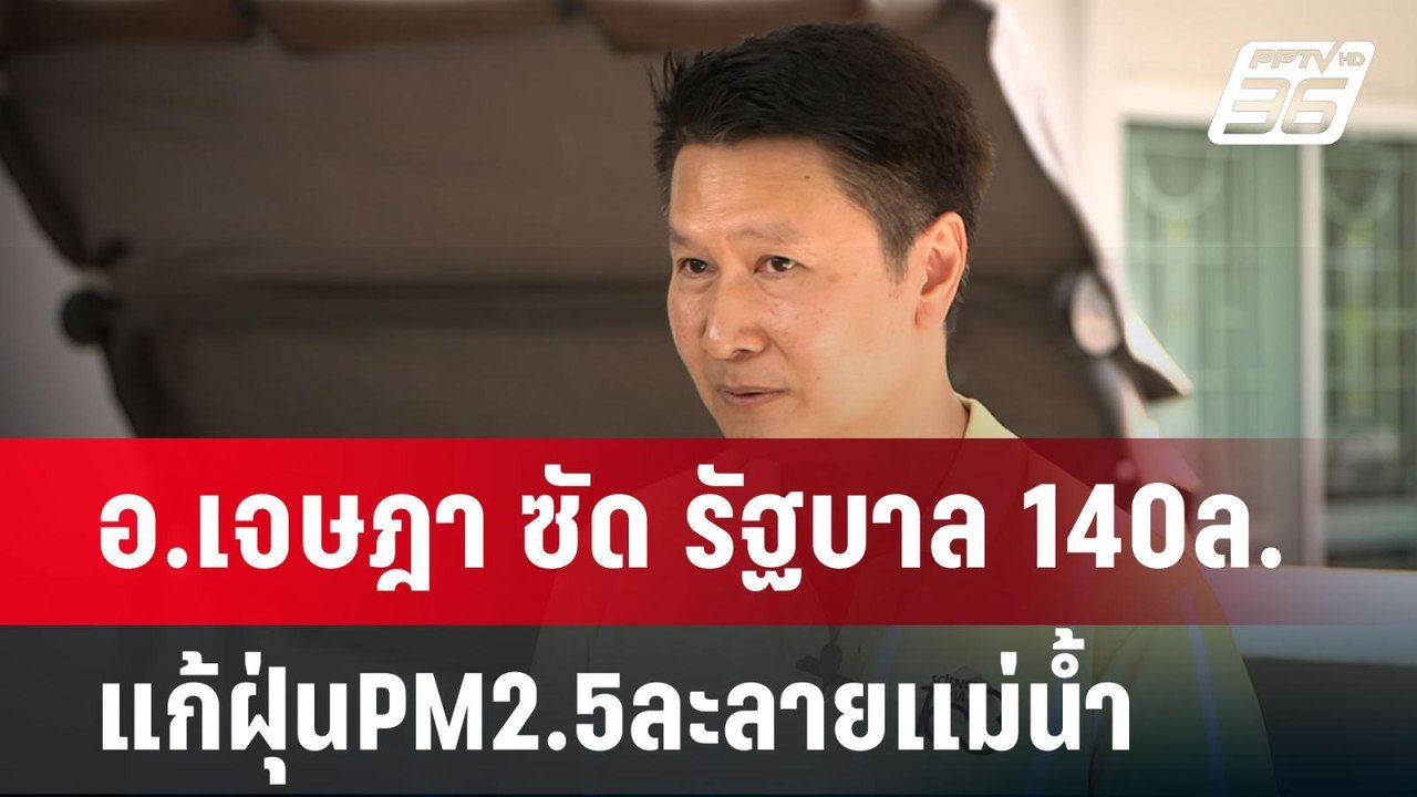 อ.เจษฎา ซัด รัฐบาล 140ล.แก้ฝุ่นPM2.5ละลายเเม่น้...