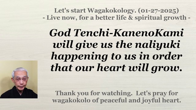 God Tenchi-KanenoKami will give us the naliyuki in order that our heart will grow. 01-27-2025