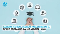 Carreras técnicas, decisivas para enfrentar el futuro del trabajo: Banco Mundial