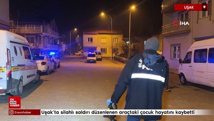 Uşak'ta silahlı saldırı düzenlenen araçtaki çocuk hayatını kaybetti