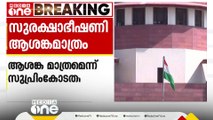 മുല്ലപെരിയാർ അണക്കെട്ടിന് സുരക്ഷാ ഭീഷണി ഉണ്ടെന്നത് ആശങ്ക മാത്രമാണെന്ന് സുപ്രിംകോടതി നിരീക്ഷണം