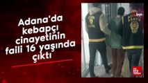 Adana'da kebapçı cinayetinin faili 16 yaşında çıktı
