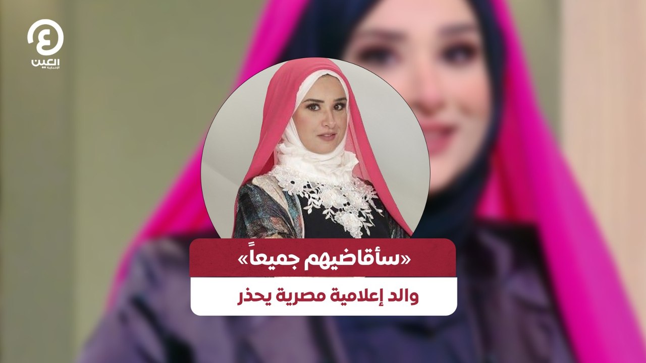 «سأقاضيهم جميعاً» والد إعلامية مصرية يحذر