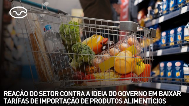 Reação do setor contra a ideia do governo em baixar tarifas de importação de produtos alimentícios