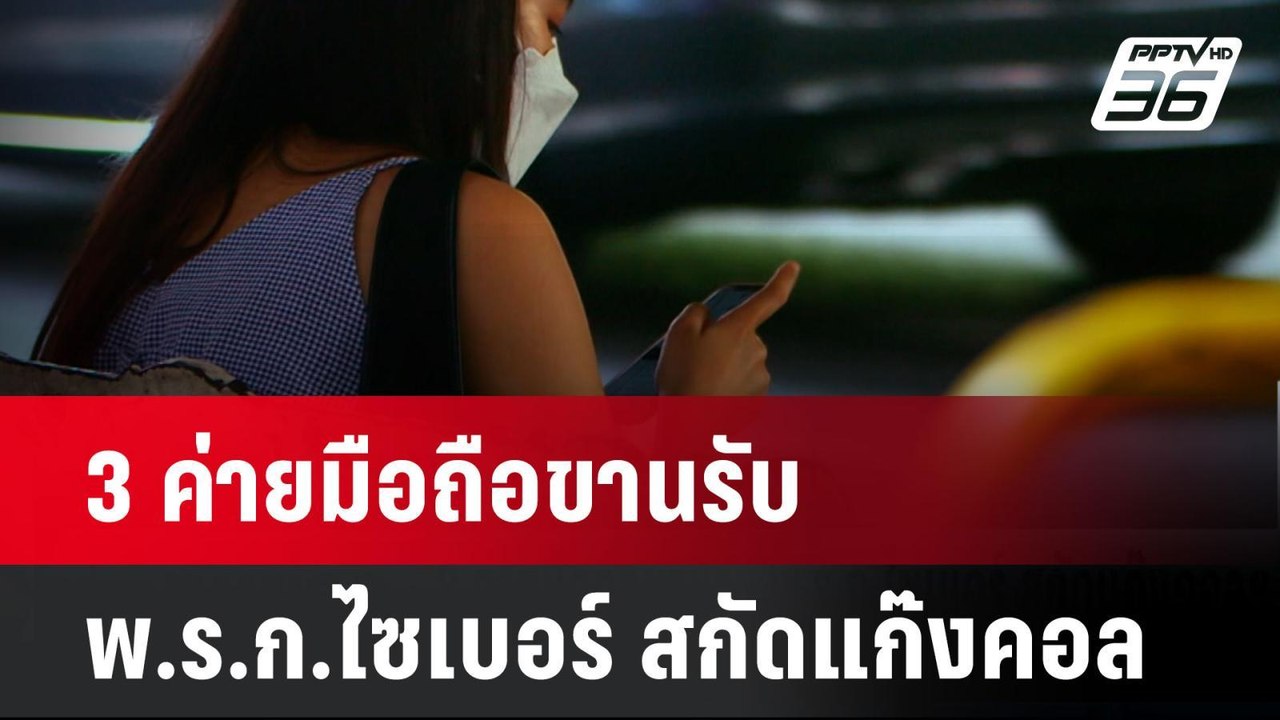 3 ค่ายมือถือขานรับ พ.ร.ก.ไซเบอร์ สกัดแก๊งคอลฯ|...