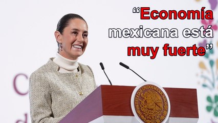 “La economía mexicana está muy fuerte”, afirma Sheinbaum