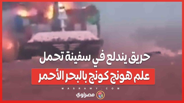 بالفيديو…حريق يندلع في سفينة تحمل علم هونج كونج بالبحر الأحمر