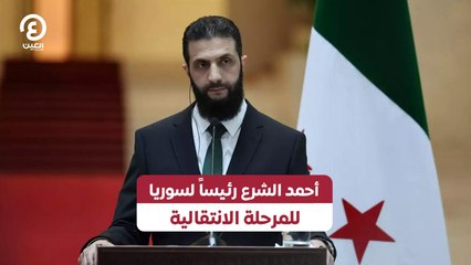 أحمد الشرع رئيساً لسوريا للمرحلة الانتقالية