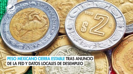 Peso mexicano cierra estable tras anuncio de la Fed y datos locales de desempleo