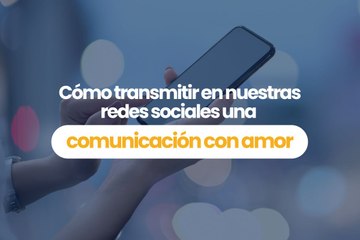 Cómo transmitir en nuestras redes sociales, “una comunicación con amor”