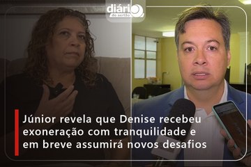 Júnior revela que Denise recebeu exoneração com tranquilidade e em breve assumirá novos desafios