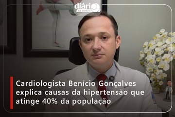 Cardiologista Benício Gonçalves explica causas da hipertensão que atinge 40% da população
