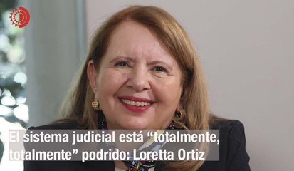 El sistema judicial está “totalmente, totalmente” podrido: Loretta Ortiz