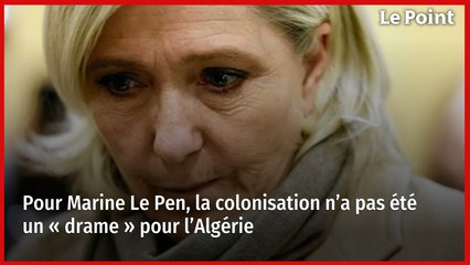 Pour Marine Le Pen, la colonisation n’a pas été un « drame » pour l’Algérie