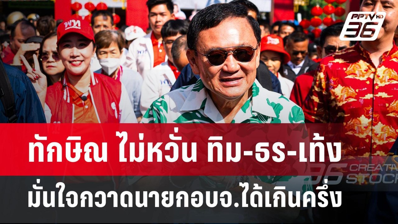 ทักษิณ ไม่หวั่น ทิม-ธร-เท้ง มั่นใจกวาดนายกอบจ.ไ...