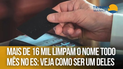 Mais de 16 mil pessoas limpam o nome todo mês no ES