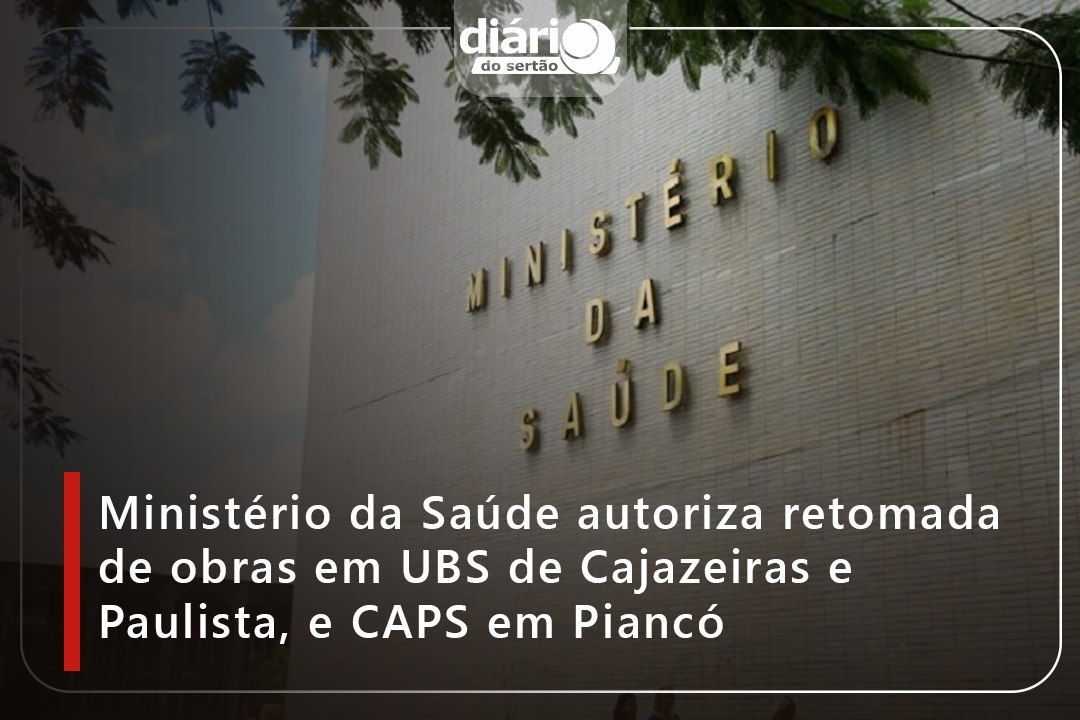 Ministério da Saúde autoriza retomada de obras em UBS de Cajazeiras e Paulista, e CAPS em Piancó