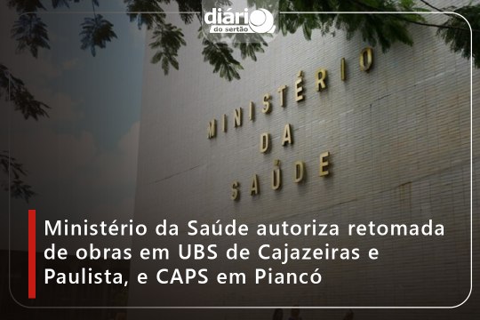 Ministério da Saúde autoriza retomada de obras em UBS de Cajazeiras e Paulista, e CAPS em Piancó