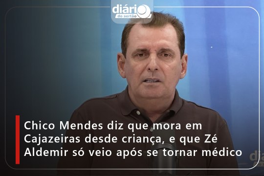 Chico Mendes diz que mora em Cajazeiras desde criança, e que Zé Aldemir só veio após se tornar médico