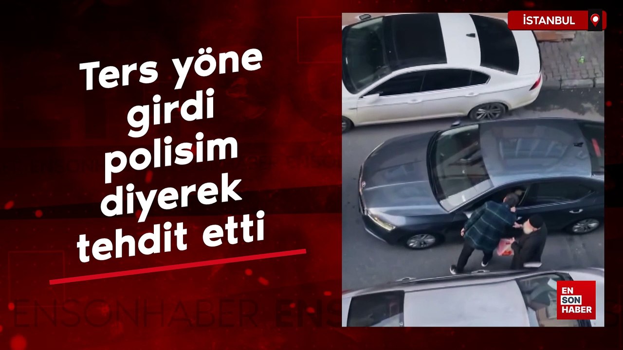 İstanbul'da ters yöne girdi 'polisim' diyerek tehdit etti