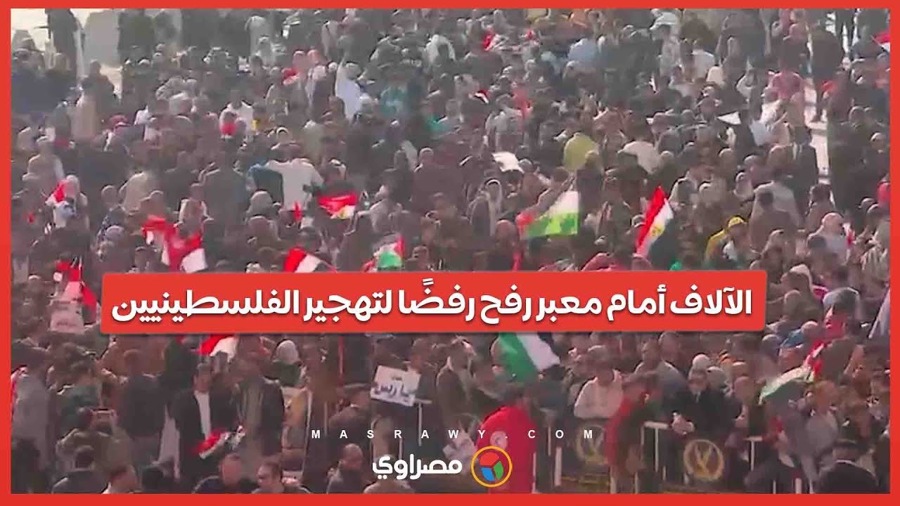 الآلاف أمام معبر رفح رفضًا لتهجير الفلسطينيين