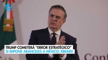 Trump cometerá “error estratégico” si impone aranceles a México: Ebrard