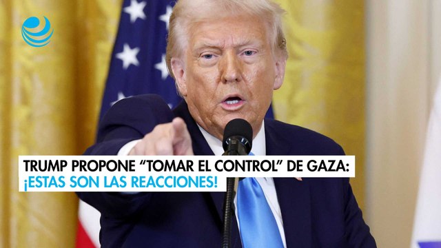 Las reacciones a la propuesta de Trump de tomar el control de la Franja de Gaza