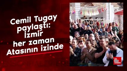 Cemil Tugay paylaştı: İzmir her zaman Atasının izinde