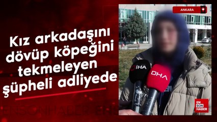 Ankara'da kız arkadaşı ve köpeğine şiddet uygulayan şüpheli adliyede