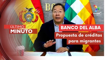 Pdte. Arce: Celebramos la propuesta de que el banco del ALBA otorgue créditos para migrantes