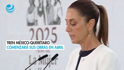 Tren México-Querétaro comenzará sus obras en abril: Sheinbaum