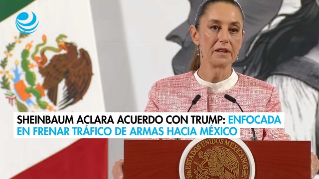 Sheinbaum explica acuerdo con Trump: Insistirá en frenar el tráfico de armas a México