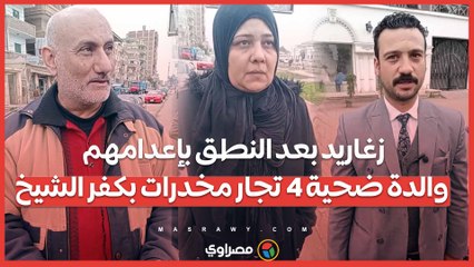 زغاريد بعد النطق بإعدامهم.. والدة ضحية 4 تجار مخدرات بكفر الشيخ: "حقي ابني رجع"