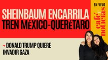 #EnVivo #CaféyNoticias ¬ Sheinbaum encarrila el Tren México-Querétaro ¬ Trump quiere invadir Gaza