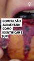 Compulsão alimentar: como identificar e superar esse transtorno