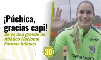 ¡Púchica, gracias capi! Se va una grande de Atlético Nacional Formas Íntimas