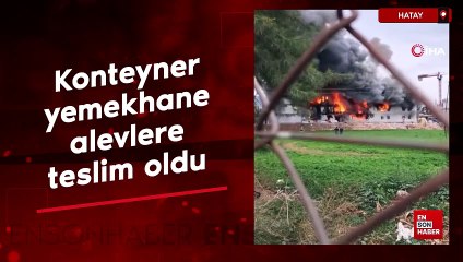 Hatay'da konteyner yemekhane alevlere teslim oldu