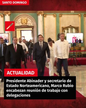 Presidente Abinader y secretario de Estado Norteamericano, Marco Rubio encabezan reunión de trabajo con delegaciones