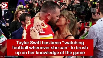 Taylor Swift has been "watching football whenever she can" to brush up on her knowledge of the game