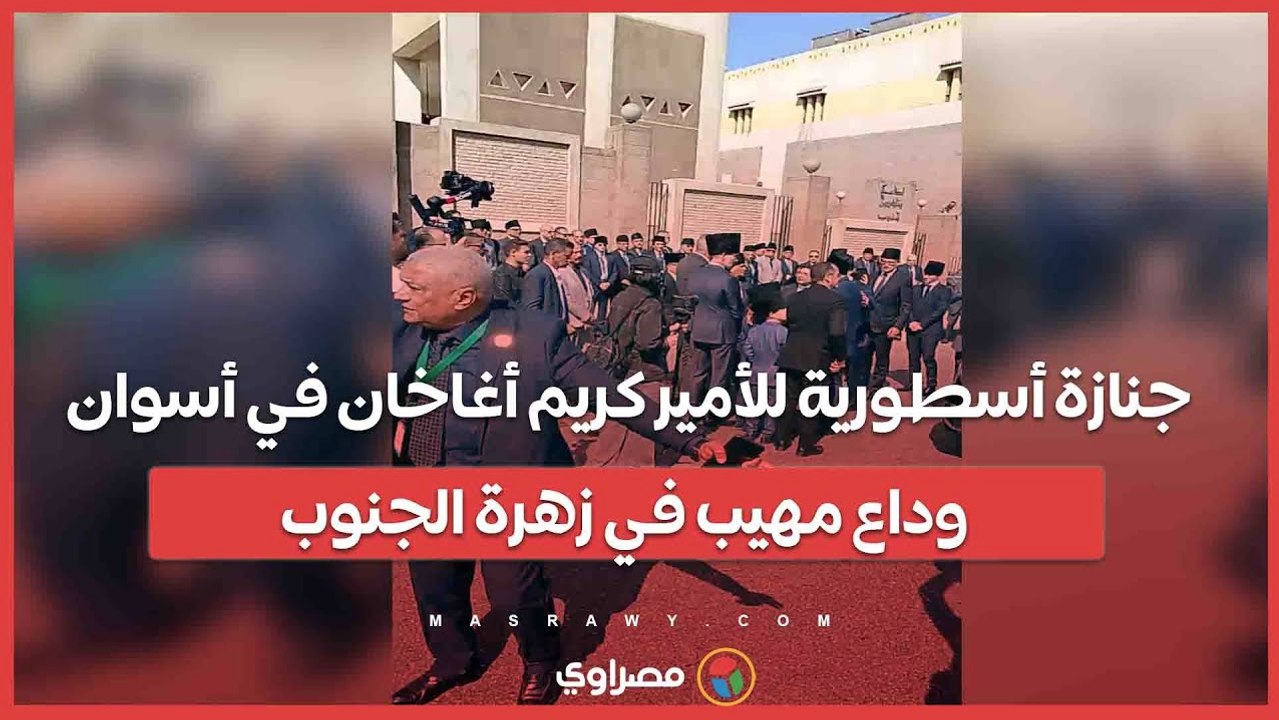 جنازة أسطورية للأمير كريم أغاخان في أسوان.. وداع مهيب في زهرة الجنوب