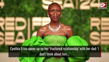 Cynthia Erivo opens up on her 'fractured relationship' with her dad: 'I don't think about him...'