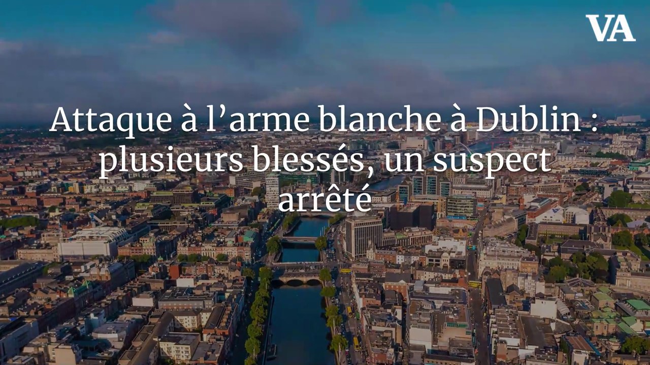 Attaque à l’arme blanche à Dublin : plusieurs blessés, un suspect arrêté