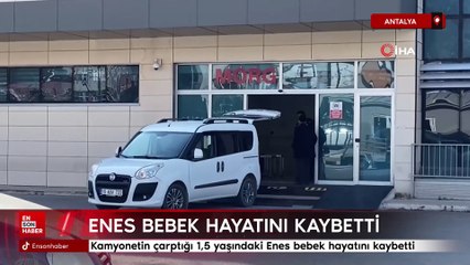 Antalya'da kamyonetin çarptığı 1,5 yaşındaki Enes bebek hayatını kaybetti