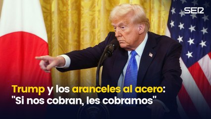 Trump y los aranceles al acero:  "Si nos cobran, les cobramos"