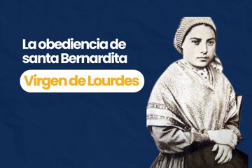 La obediencia de santa Bernandita a la Virgen de Lourdes