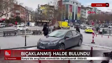 Konya'da sevgilisini otomobilde bıçaklayarak öldürdü