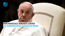 Papa Francisco arremete contra las deportaciones masivas de Trump