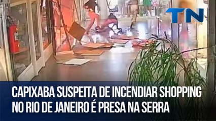 Capixaba suspeita de incendiar shopping no Rio de Janeiro é presa na Serra