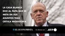 La Casa Blanca dice al papa que se meta en sus asuntos tras crítica migratoria