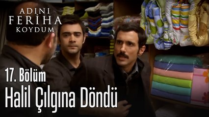 Halil Çılgına Döndü  - Adını Feriha Koydum 17. Bölüm